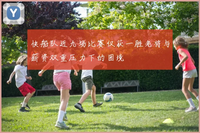 快船队近九场比赛仅获一胜老将与薪资双重压力下的困境