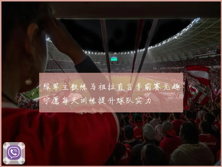 绿军主教练马祖拉直言季前赛无趣宁愿每天训练提升球队实力