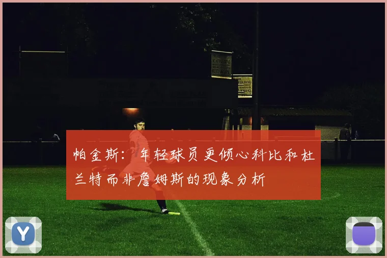 帕金斯：年轻球员更倾心科比和杜兰特而非詹姆斯的现象分析