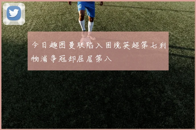 今日趣图曼联陷入困境英超第七利物浦争冠却屈居第八