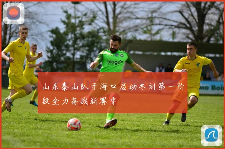 山东泰山队于海口启动冬训第一阶段全力备战新赛季