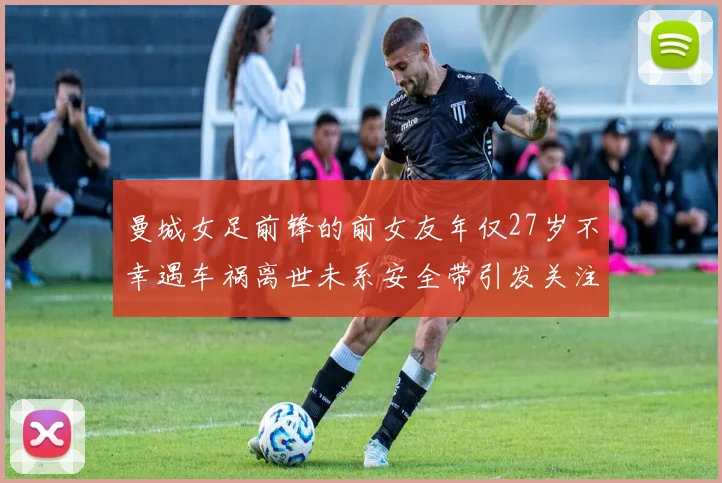 曼城女足前锋的前女友年仅27岁不幸遇车祸离世未系安全带引发关注