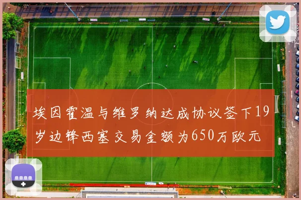 埃因霍温与维罗纳达成协议签下19岁边锋西塞交易金额为650万欧元