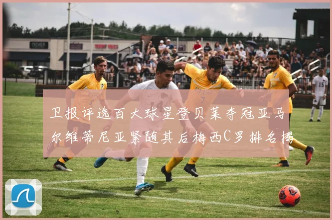 卫报评选百大球星登贝莱夺冠亚马尔维蒂尼亚紧随其后梅西C罗排名揭晓