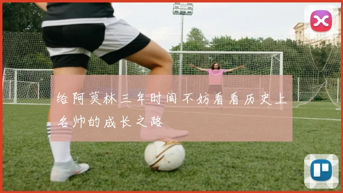 给阿莫林三年时间不妨看看历史上名帅的成长之路
