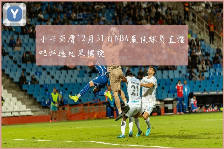 小卡荣膺12月31日NBA最佳球员直播吧评选结果揭晓