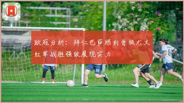 欧冠分析：拜仁巴萨顺利晋级尤文红军战胜强敌展现实力