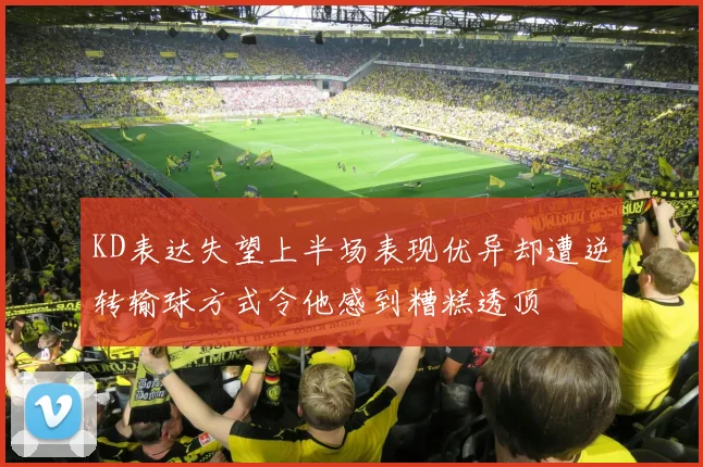 KD表达失望上半场表现优异却遭逆转输球方式令他感到糟糕透顶