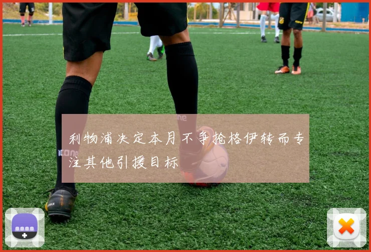 利物浦决定本月不争抢格伊转而专注其他引援目标