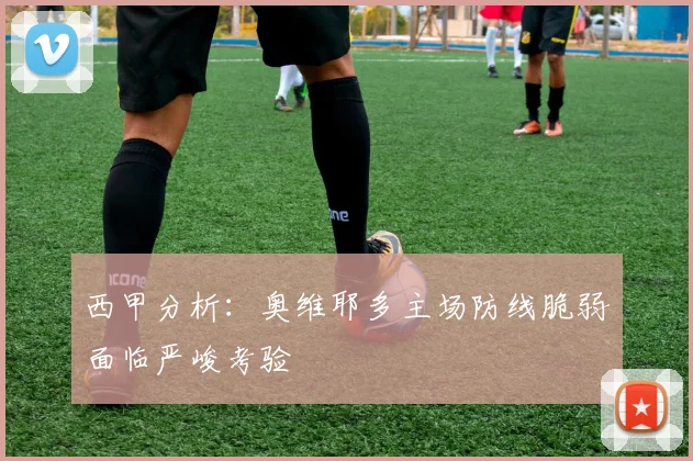 西甲分析：奥维耶多主场防线脆弱面临严峻考验
