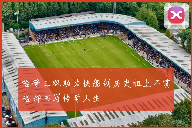 哈登三双助力快船创历史祖上不富裕却书写传奇人生