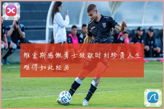 维金斯感慨勇士致敬时刻珍贵人生难得如此经历