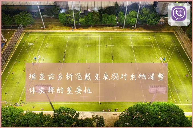 理查兹分析范戴克表现对利物浦整体发挥的重要性