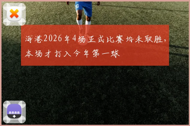 海港2026年4场正式比赛均未取胜，本场才打入今年第一球