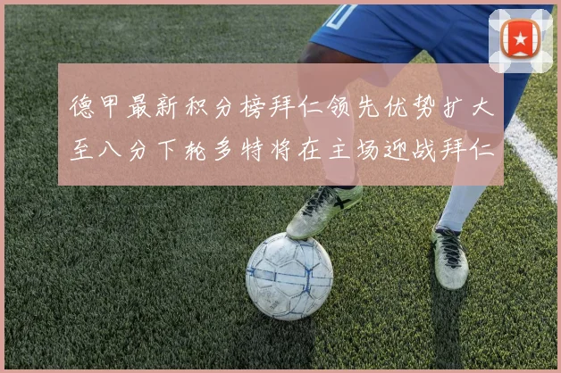 德甲最新积分榜拜仁领先优势扩大至八分下轮多特将在主场迎战拜仁