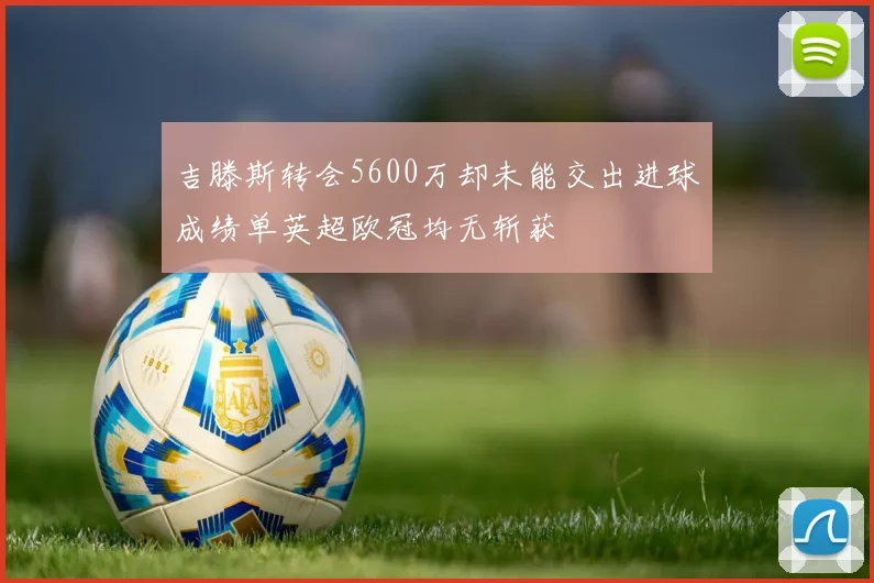 吉滕斯转会5600万却未能交出进球成绩单英超欧冠均无斩获