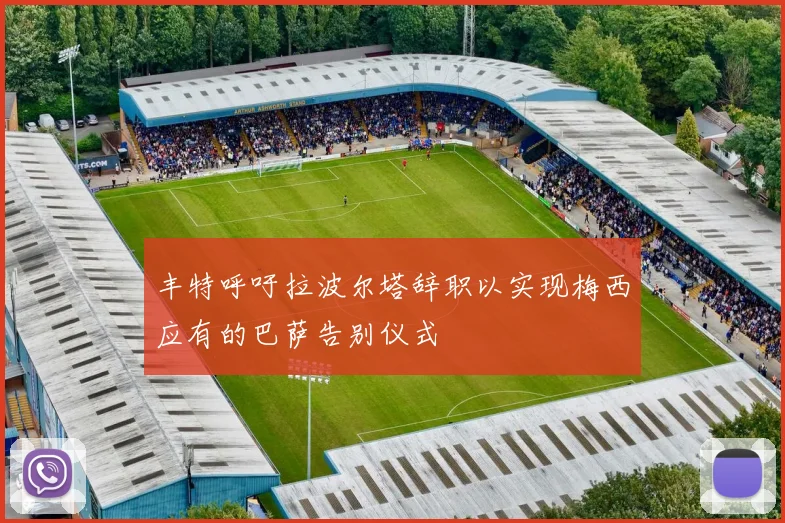 丰特呼吁拉波尔塔辞职以实现梅西应有的巴萨告别仪式