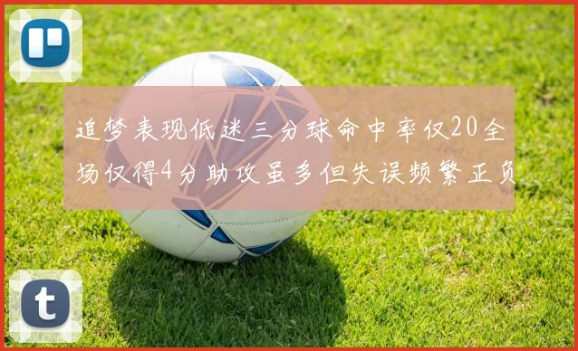 追梦表现低迷三分球命中率仅20全场仅得4分助攻虽多但失误频繁正负值惨淡